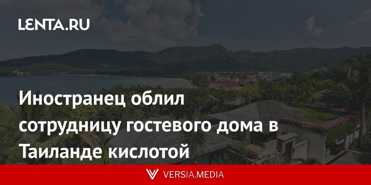 Иностранец облил сотрудницу гостевого дома в Таиланде кислотой