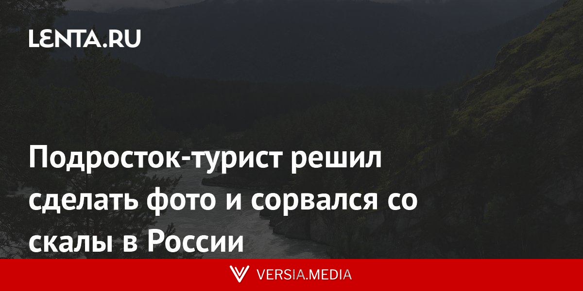 Подросток-турист решил сделать фото и сорвался со скалы в России