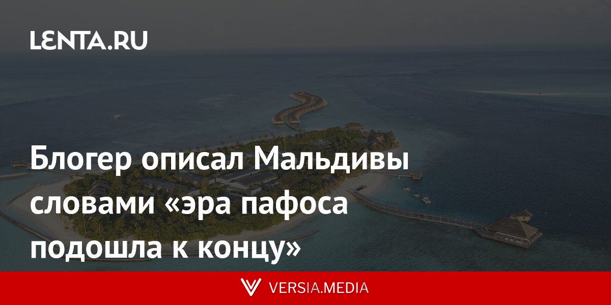 Блогер описал Мальдивы словами «эра пафоса подошла к концу»