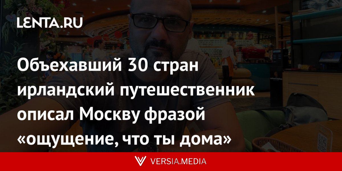 Объехавший 30 стран ирландский путешественник описал Москву фразой «ощущение, что ты дома»