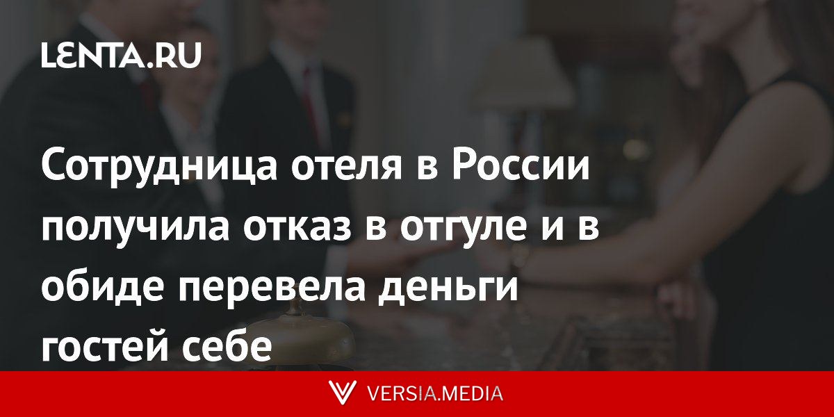 Сотрудница отеля в России получила отказ в отгуле и в обиде перевела деньги гостей себе