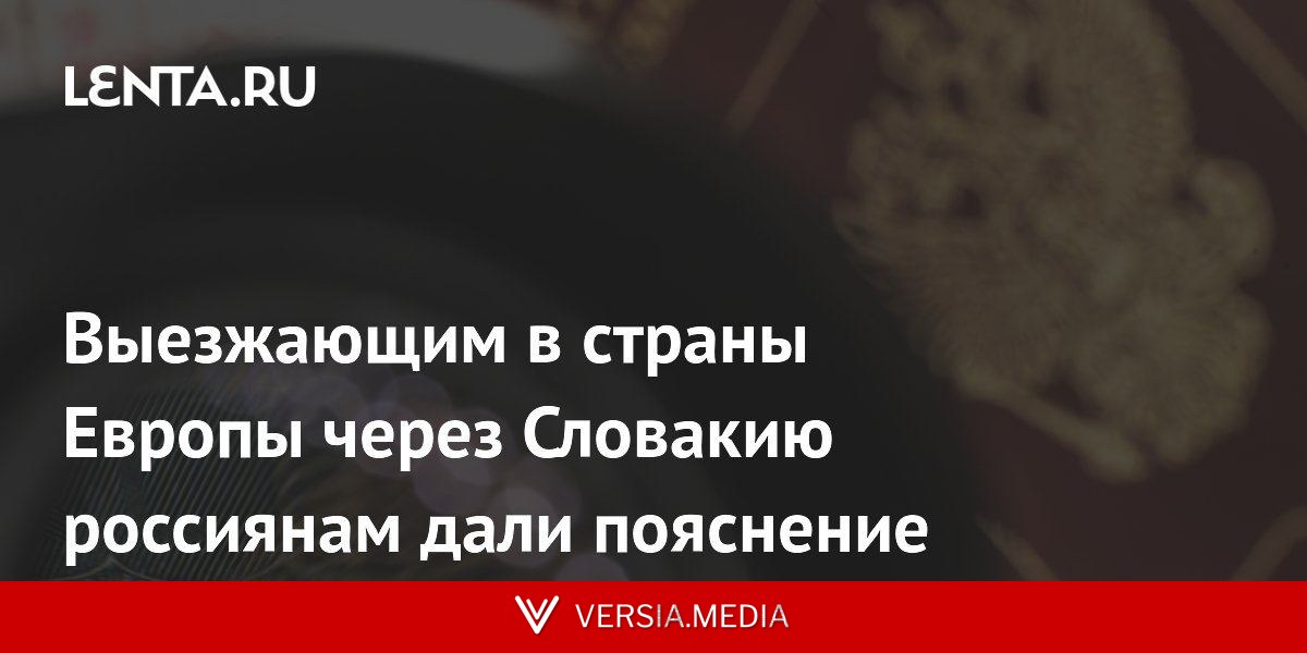 Выезжающим в страны Европы через Словакию россиянам дали пояснение