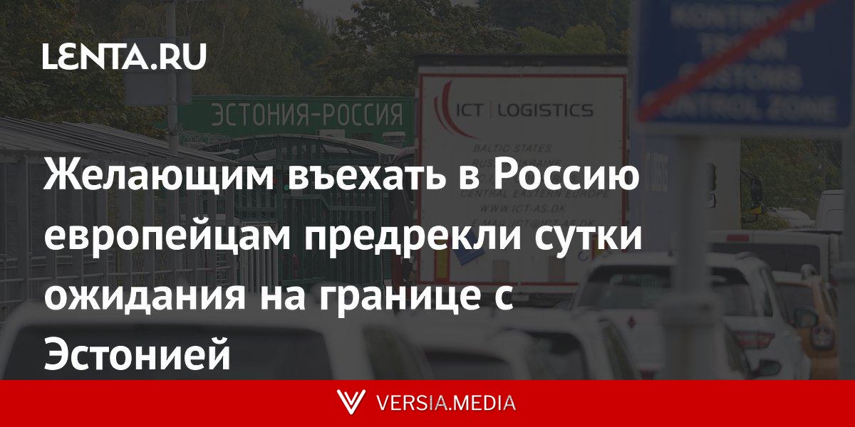 Желающим въехать в Россию европейцам предрекли сутки ожидания на границе с Эстонией
