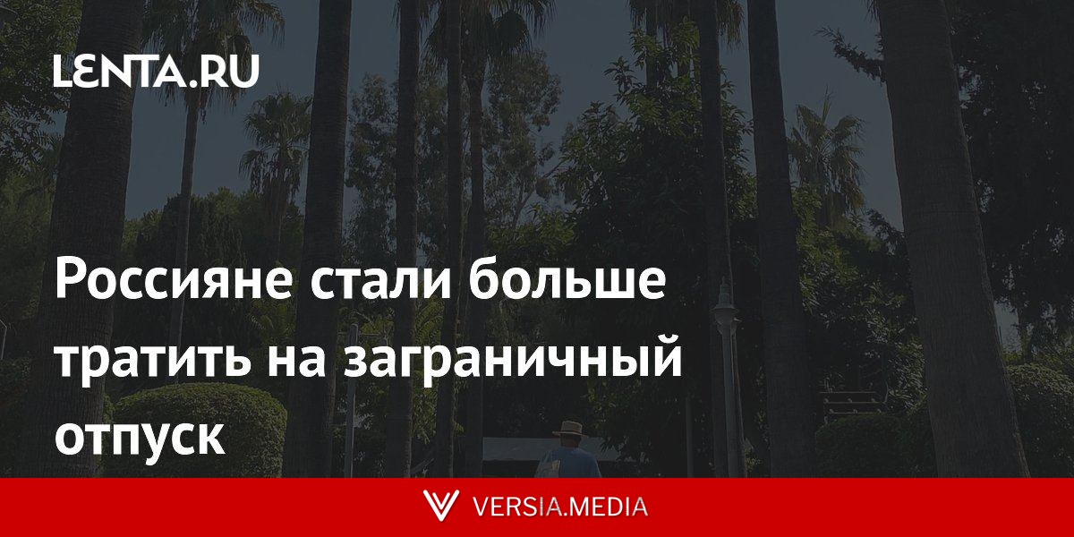 Россияне стали больше тратить на заграничный отпуск