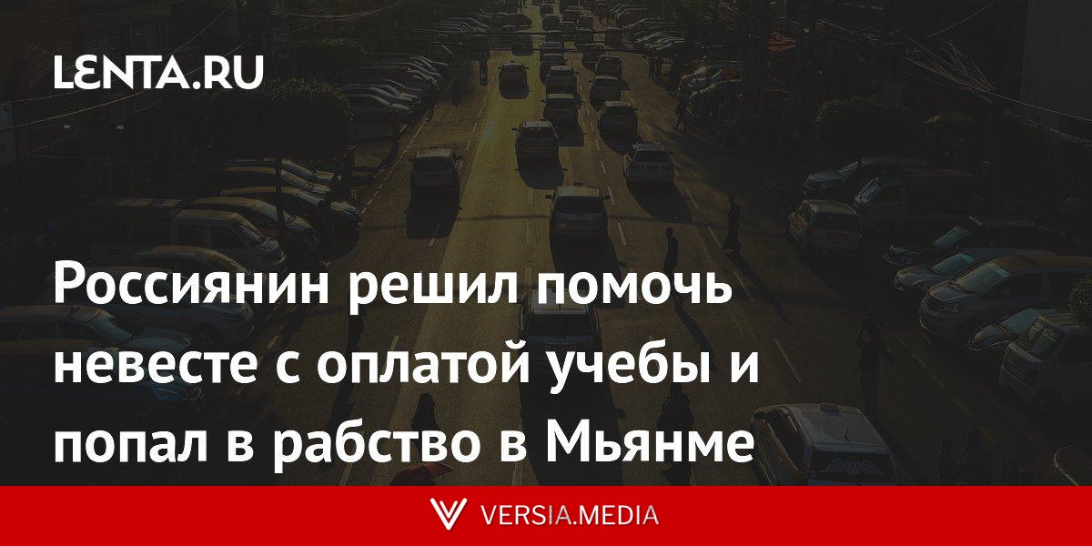 Россиянин решил помочь невесте с оплатой учебы и попал в рабство в Мьянме