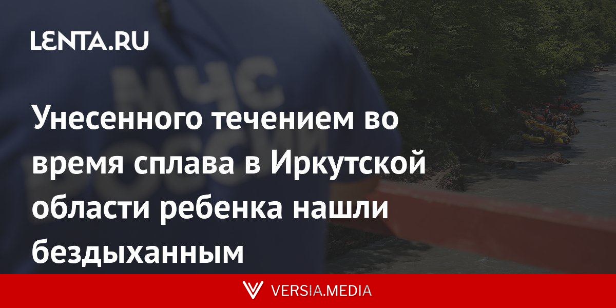 Унесенного течением во время сплава в Иркутской области ребенка нашли бездыханным