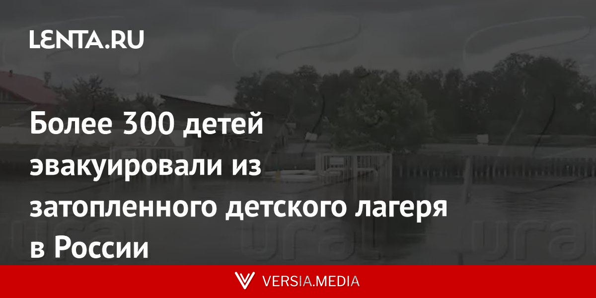 Более 300 детей эвакуировали из затопленного детского лагеря в России