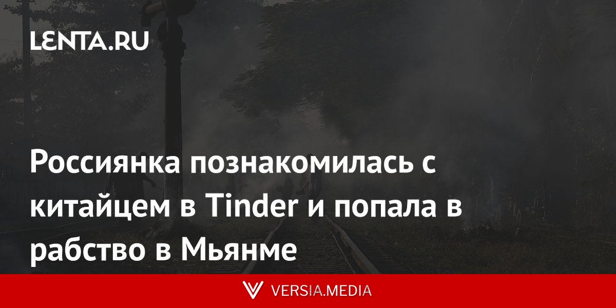 Россиянка познакомилась с китайцем в Tinder и попала в рабство в Мьянме
