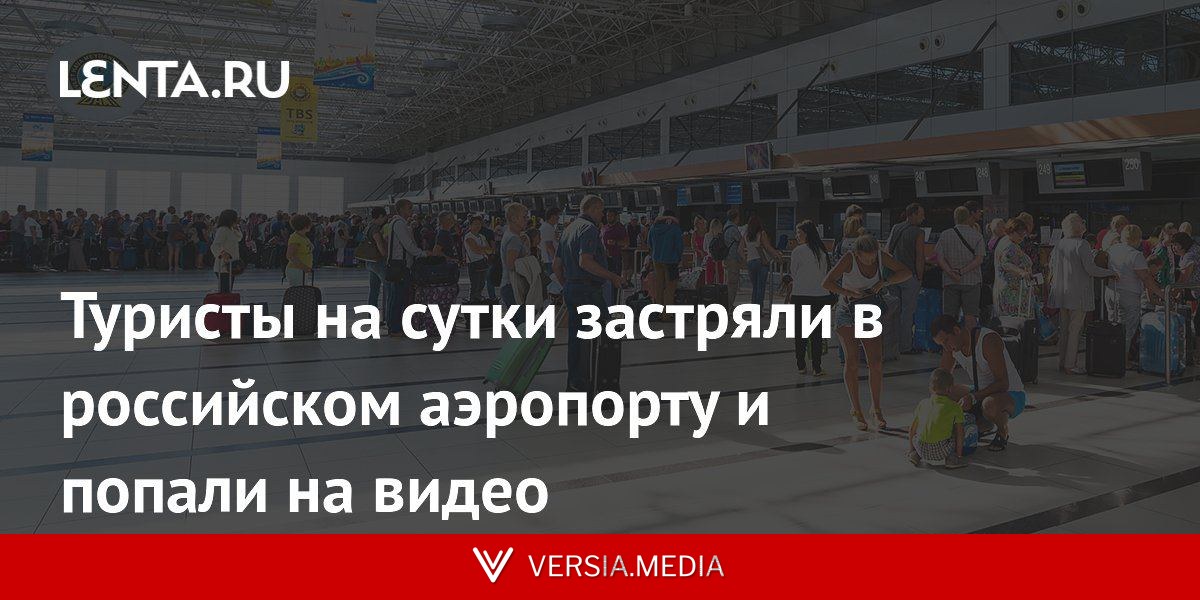 Туристы на сутки застряли в российском аэропорту и попали на видео