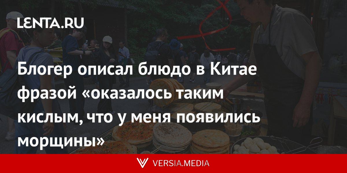 Блогер описал блюдо в Китае фразой «оказалось таким кислым, что у меня появились морщины»