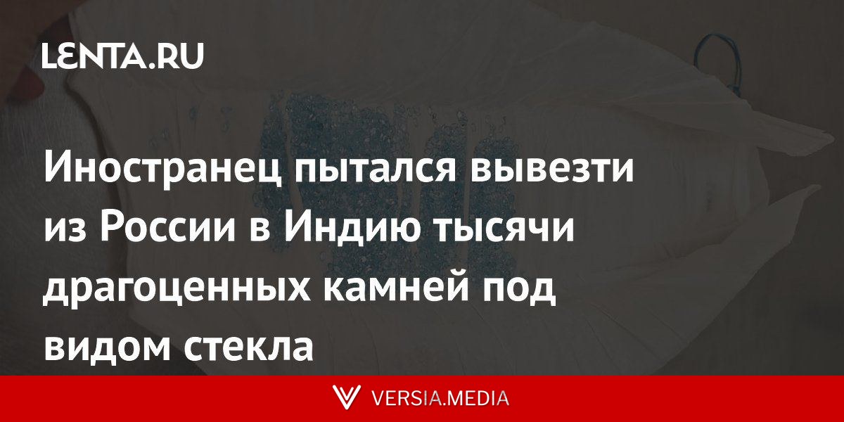 Иностранец пытался вывезти из России в Индию тысячи драгоценных камней под видом стекла