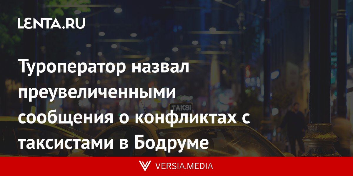 Туроператор назвал преувеличенными сообщения о конфликтах с таксистами в Бодруме