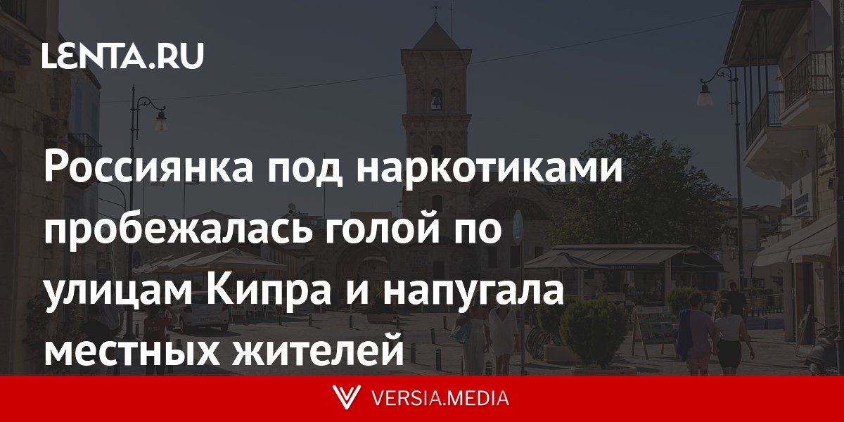 Россиянка под наркотиками пробежалась голой по улицам Кипра и напугала местных жителей