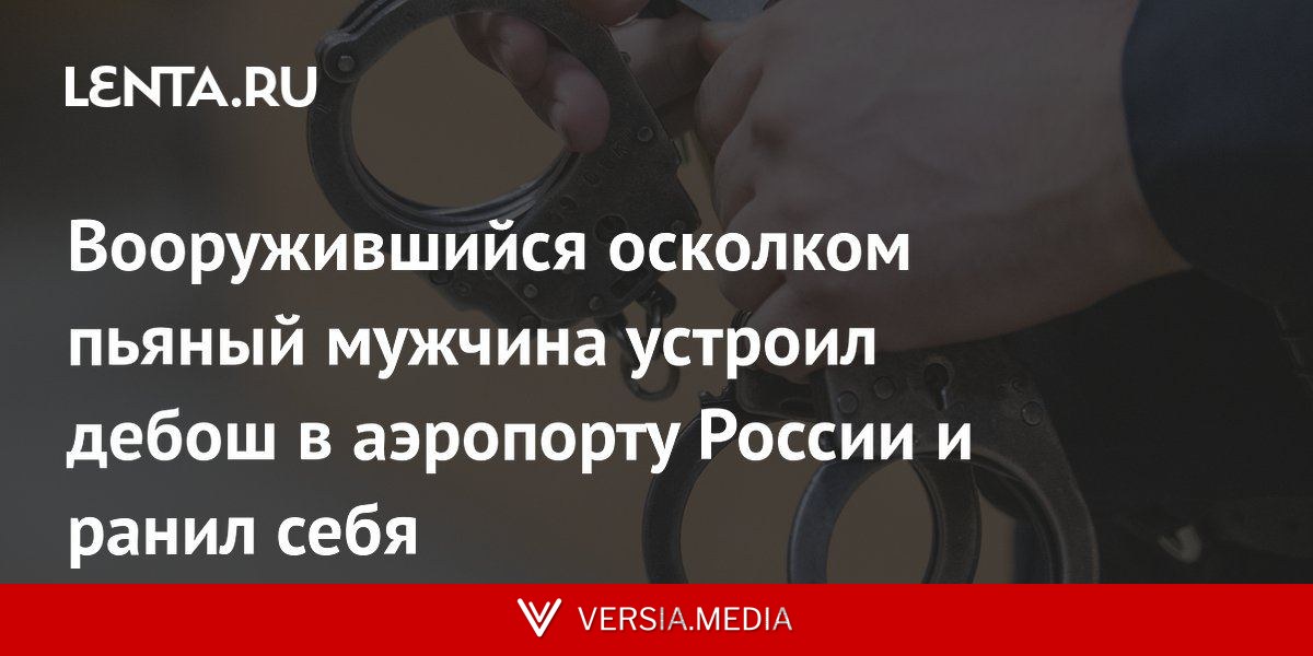 Вооружившийся осколком пьяный мужчина устроил дебош в аэропорту России и ранил себя
