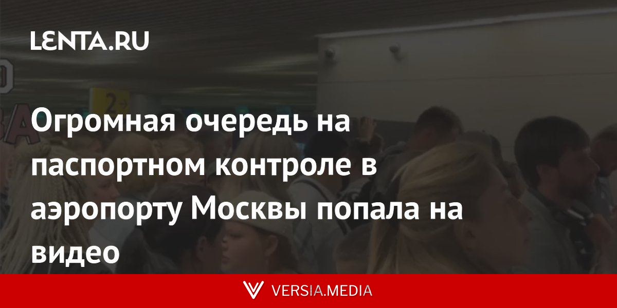 Огромная очередь на паспортном контроле в аэропорту Москвы попала на видео