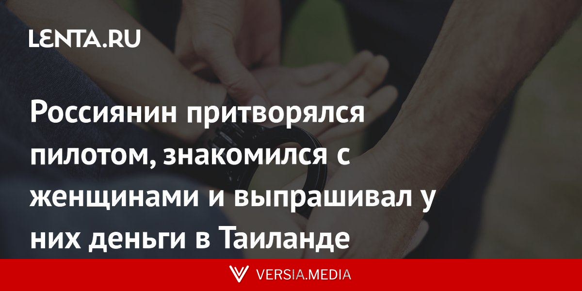 Россиянин притворялся пилотом, знакомился с женщинами и выпрашивал у них деньги в Таиланде