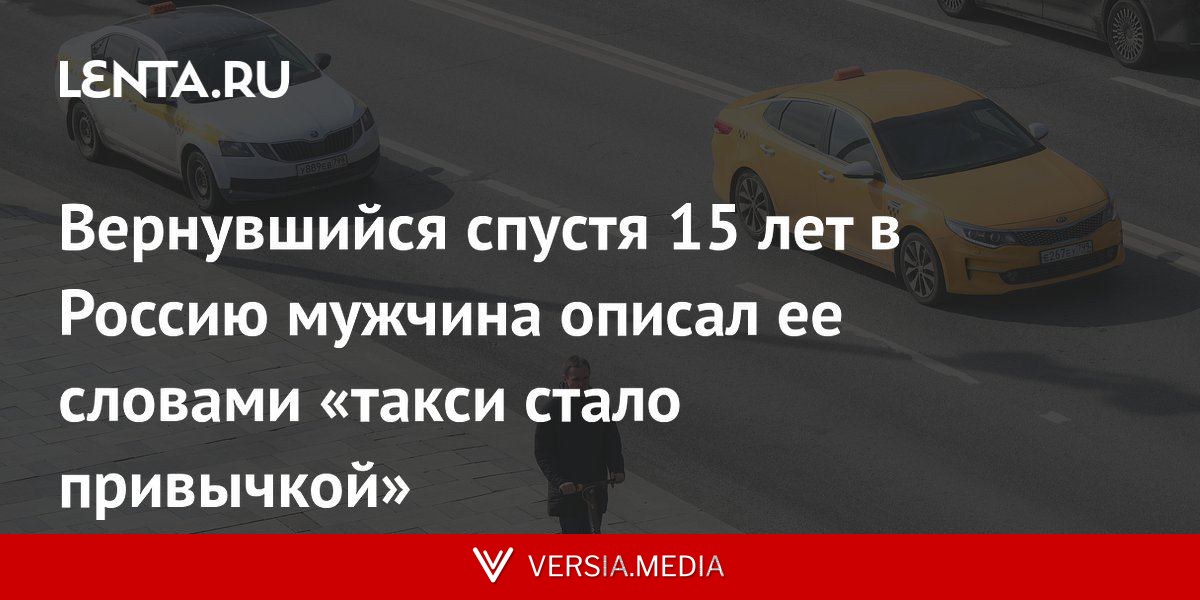 Вернувшийся спустя 15 лет в Россию мужчина описал ее словами «такси стало привычкой»
