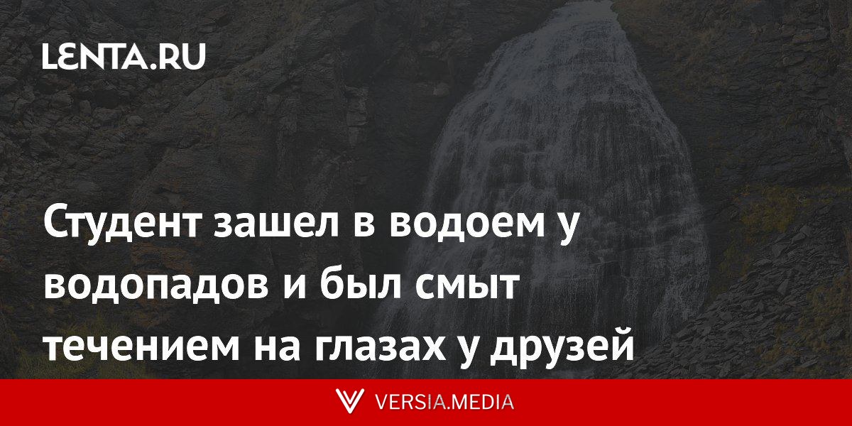 Студент зашел в водоем у водопадов и был смыт течением на глазах у друзей