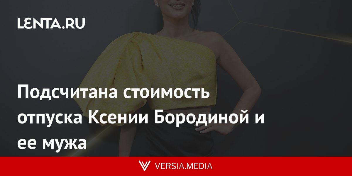 Подсчитана стоимость отпуска Ксении Бородиной и ее мужа