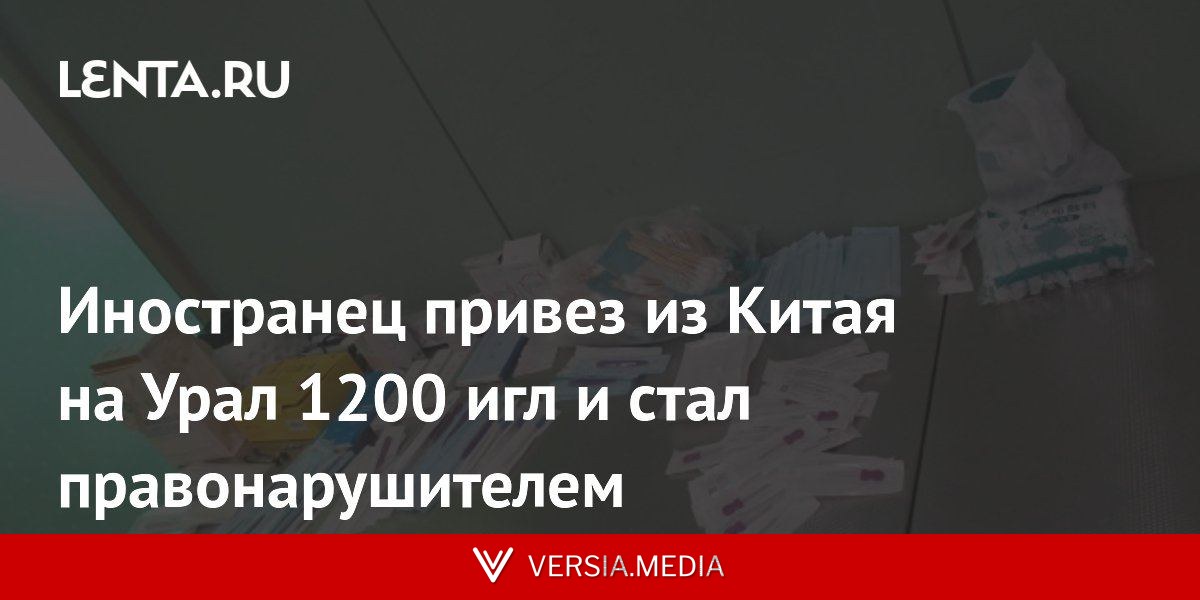 Иностранец привез из Китая на Урал 1200 игл и стал правонарушителем