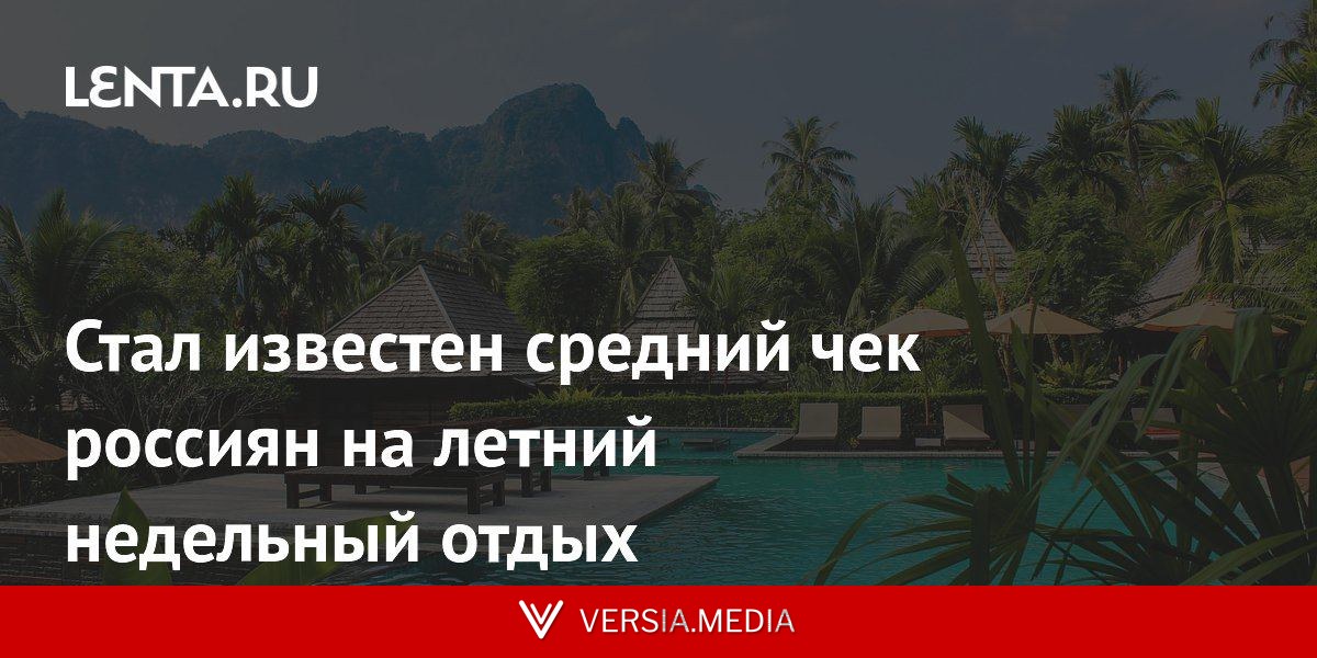 Стал известен средний чек россиян на летний недельный отдых
