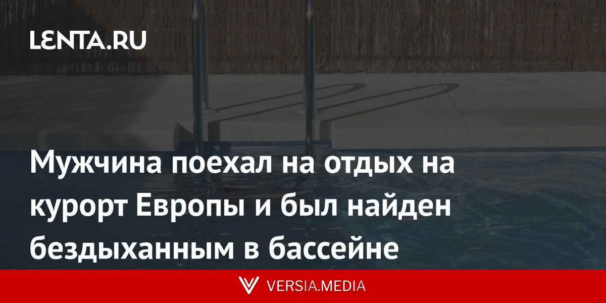 Мужчина поехал на отдых на курорт Европы и был найден бездыханным в бассейне