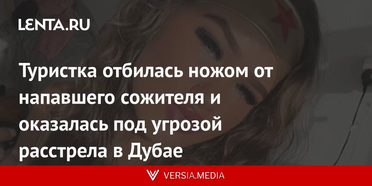 Туристка отбилась ножом от напавшего сожителя и оказалась под угрозой расстрела в Дубае