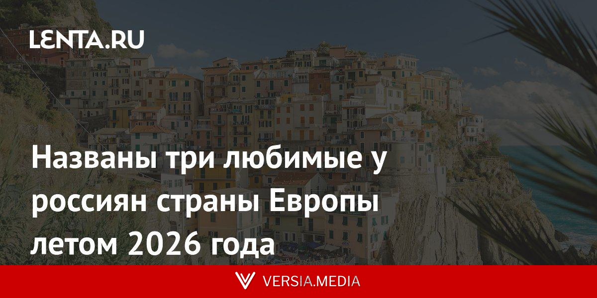 Названы три любимые у россиян страны Европы летом 2026 года