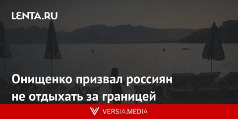 Онищенко призвал россиян не отдыхать за границей