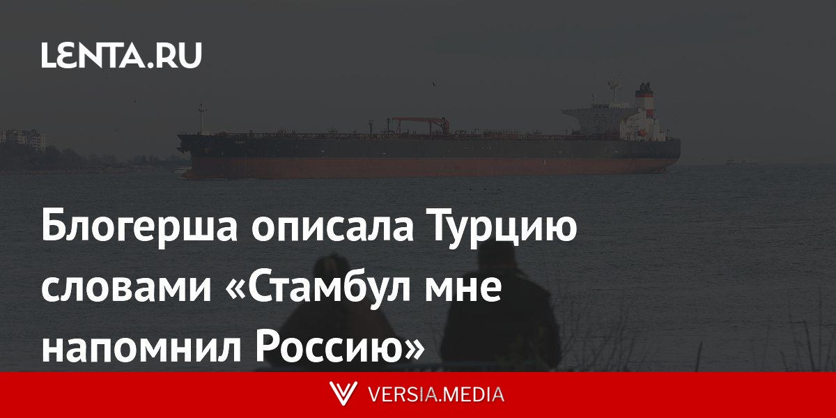 Блогерша описала Турцию словами «Стамбул мне напомнил Россию»
