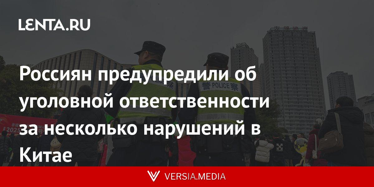 Россиян предупредили об уголовной ответственности за несколько нарушений в Китае