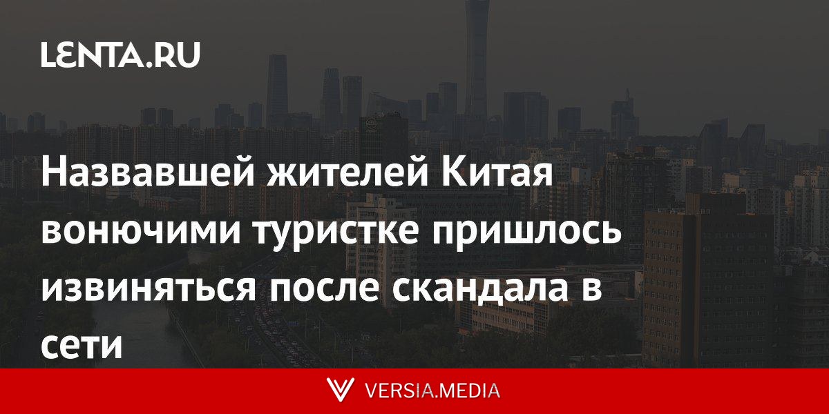 Назвавшей жителей Китая вонючими туристке пришлось извиняться после скандала в сети