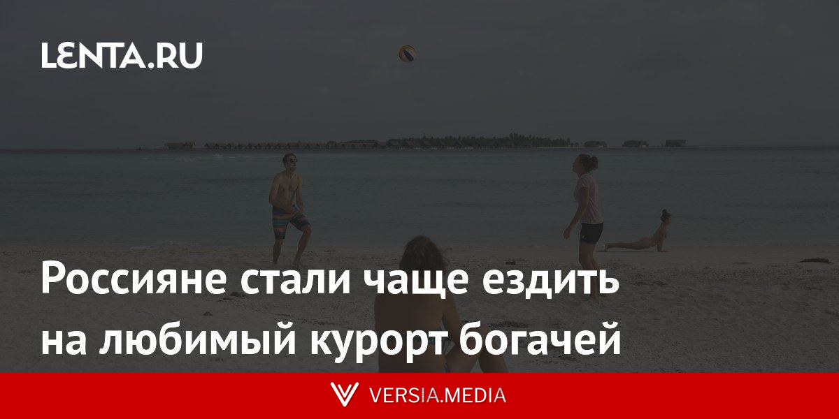 Россияне стали чаще ездить на любимый курорт богачей