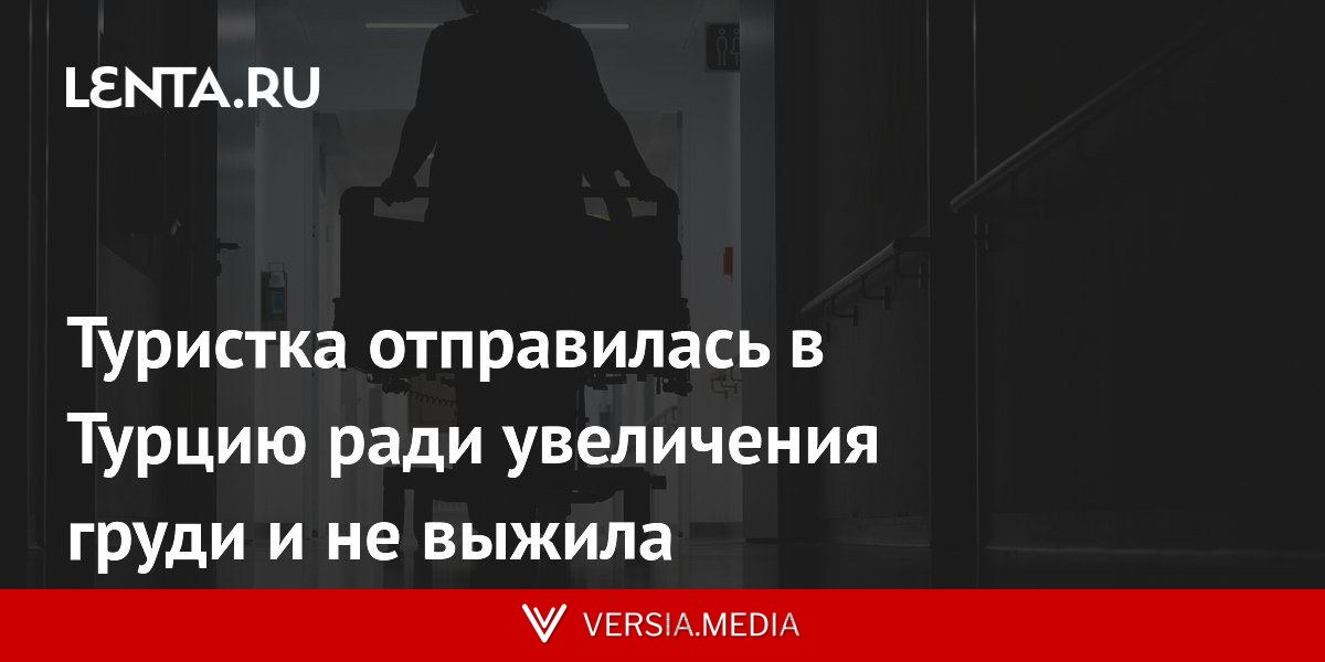 Туристка отправилась в Турцию ради увеличения груди и не выжила