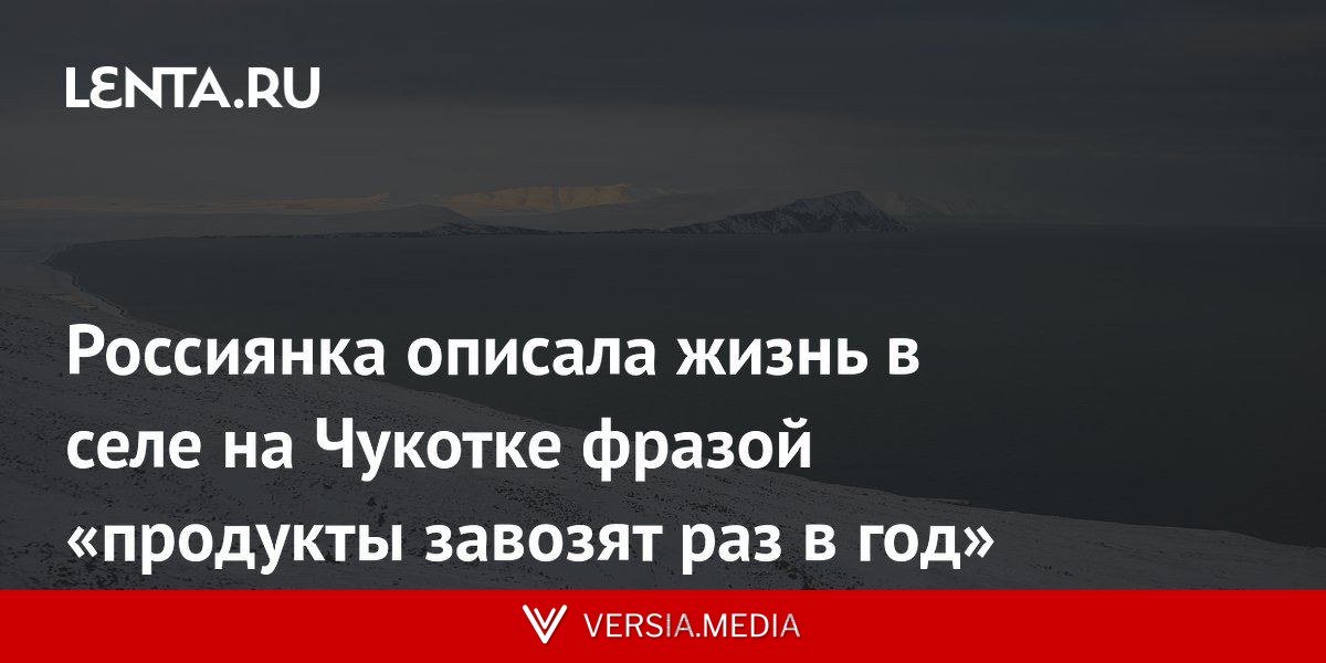 Россиянка описала жизнь в селе на Чукотке фразой «продукты завозят раз в год»